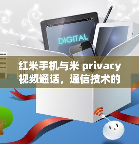红米手机与米 privacy视频通话,通信技术的创新与融合