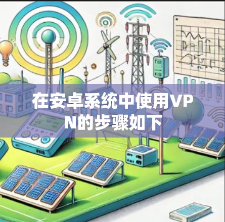 在安卓系统中使用VPN的步骤如下