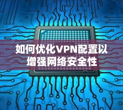 如何优化VPN配置以增强网络安全性