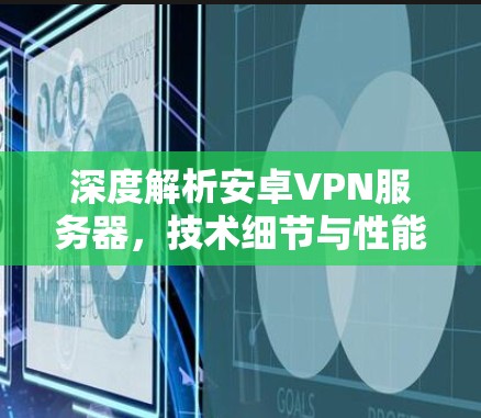 深度解析安卓VPN服务器,技术细节与性能优化