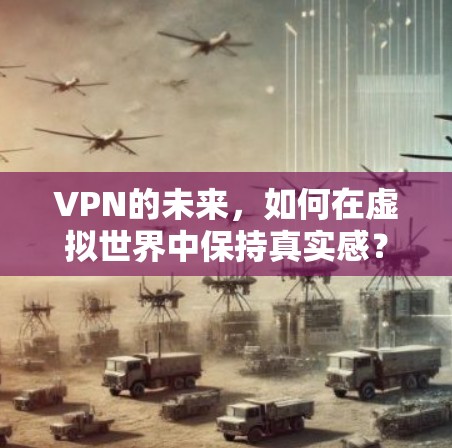 VPN的未来,如何在虚拟世界中保持真实感?