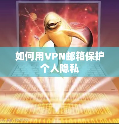 如何用VPN邮箱保护个人隐私