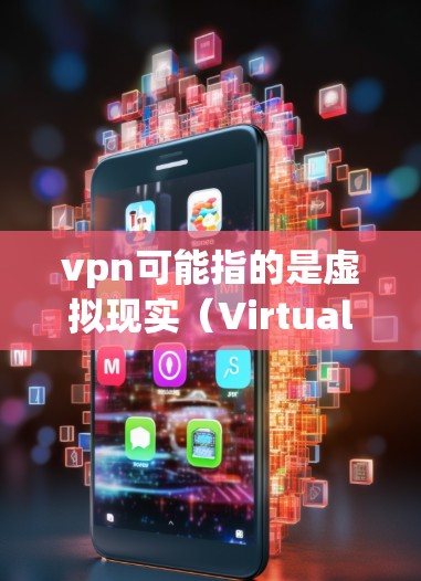 vpn可能指的是虚拟现实（Virtual Reality）也可能是VPN（Virtual Private Network）服务。以下是对这两种可能的详细解释