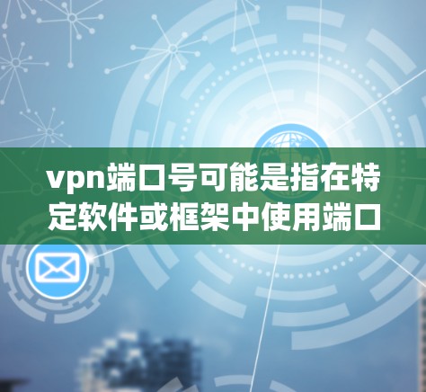 vpn端口号可能是指在特定软件或框架中使用端口号来管理或配置VPN相关的配置。在软件开发中,端口号通常是指用于标识模块或组件的唯一标识符,用于提高代码的可维护性和可测试性