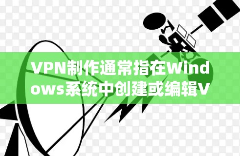 VPN制作通常指在Windows系统中创建或编辑VPN(Virtual Private Network)文件。VPN文件用于存储或管理VPN设备和配置信息,例如IP地址、VPN服务器IP地址等
