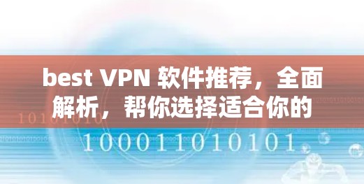 best VPN 软件推荐,全面解析,帮你选择适合你的