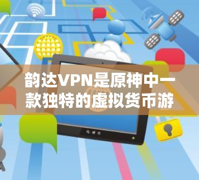 韵达VPN是原神中一款独特的虚拟货币游戏货币，以其独特的设计和功能吸引了大量玩家。以下是一些关于韵达VPN的详细信息