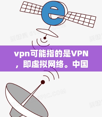 vpn可能指的是VPN，即虚拟网络。中国政府近年来对互联网进行了一定的监管，旨在保护国家安全和社会稳定。如果vpn被封，可能是由于其使用违反了相关法律法规，或者存在其他违规行为