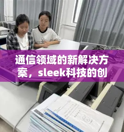 通信领域的新解决方案，sleek科技的创新探索