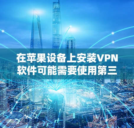 在苹果设备上安装VPN软件可能需要使用第三方应用，因为苹果本身没有提供本地的VPN服务。以下是几种常见的苹果本地VPN应用