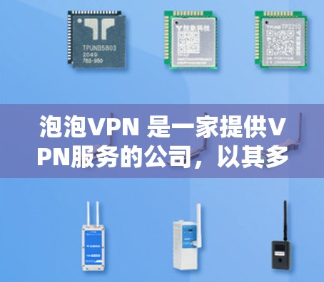 泡泡VPN 是一家提供VPN服务的公司,以其多样化的功能和强大的技术优势在中国市场中占据了一席之地。以下是对泡泡VPN的详细介绍