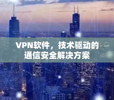 VPN软件，技术驱动的通信安全解决方案