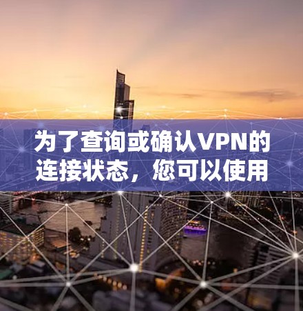 为了查询或确认VPN的连接状态,您可以使用VPN查询工具或服务来查看连接的安全性、加密程度和防火墙设置。以下是查询VPN连接的步骤