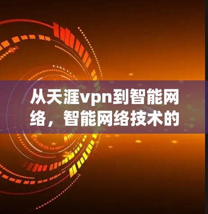 从天涯vpn到智能网络,智能网络技术的未来发展