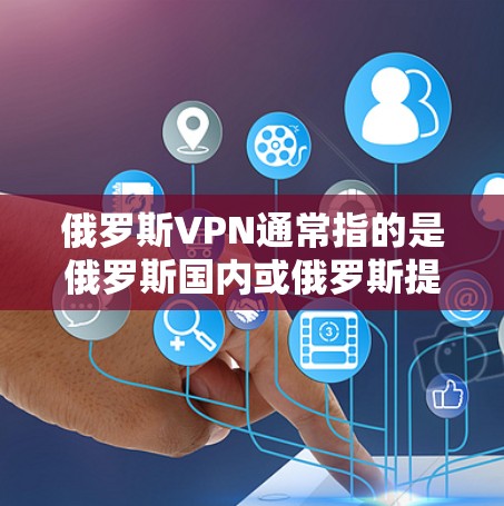 俄罗斯VPN通常指的是俄罗斯国内或俄罗斯提供的VPN服务，这些服务可以帮助用户访问外部网络，获取加密的视频、文件或在线资源。俄罗斯的VPN公司包括