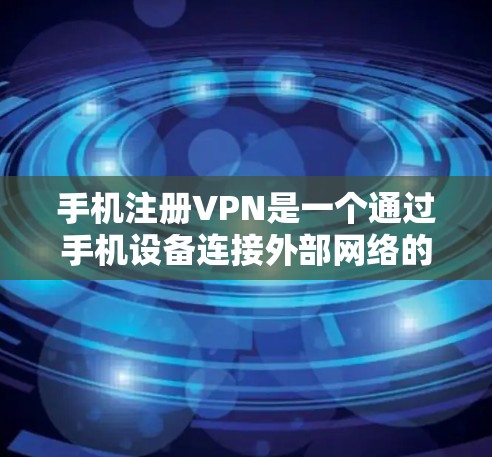 手机注册VPN是一个通过手机设备连接外部网络的网络服务。以下是一些步骤和注意事项，帮助您注册并使用手机VPN