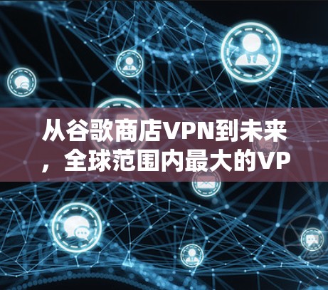 从谷歌商店VPN到未来,全球范围内最大的VPN服务