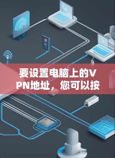 要设置电脑上的VPN地址，您可以按照以下步骤操作