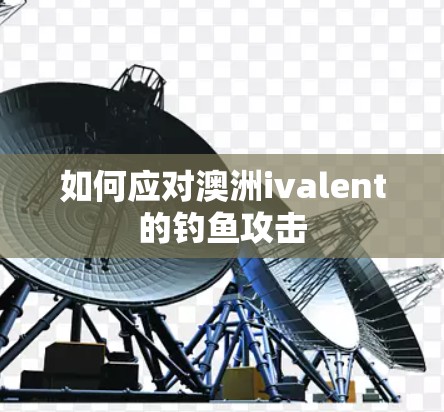 如何应对澳洲ivalent的钓鱼攻击