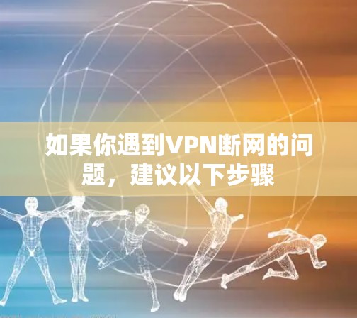 如果你遇到VPN断网的问题，建议以下步骤