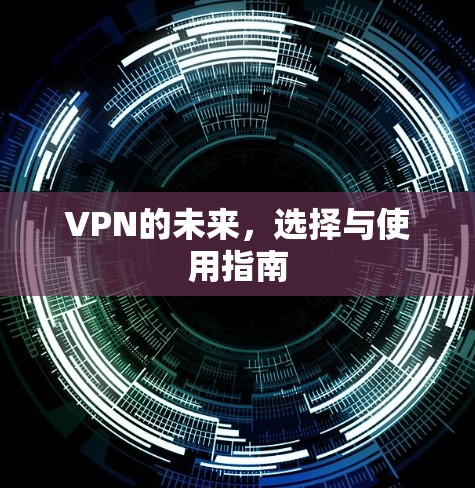 VPN的未来,选择与使用指南