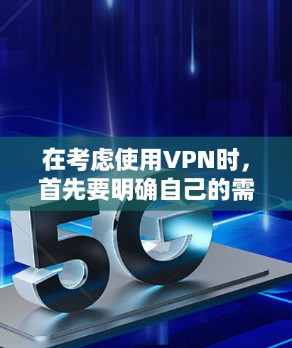 在考虑使用VPN时，首先要明确自己的需求和安全需求。以下是详细的步骤指南，帮助你更好地理解和操作VPN服务