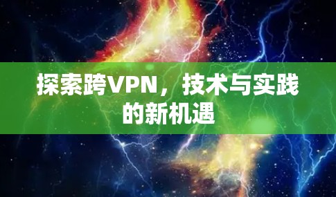 探索跨VPN，技术与实践的新机遇