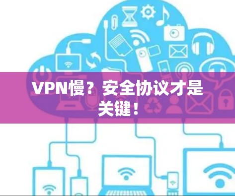 VPN慢？安全协议才是关键！