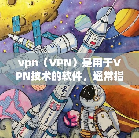 vpn(VPN)是用于VPN技术的软件,通常指基于VPN协议的软件包。如果用户提到vpn不稳定,可能是指使用不稳定或不稳定的VPN协议或软件