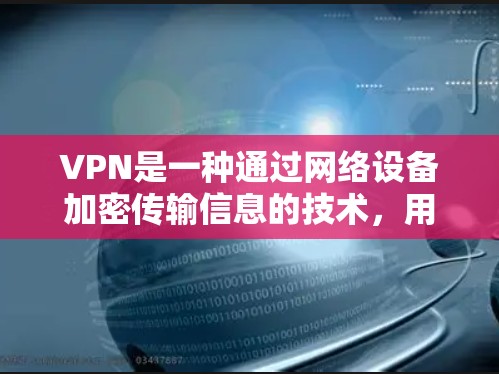 VPN是一种通过网络设备加密传输信息的技术,用于保护个人或机构的计算机和数据安全。以下是一些使用VPN的步骤和方法