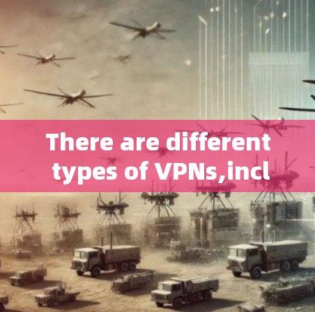 There are different types of VPNs,including: