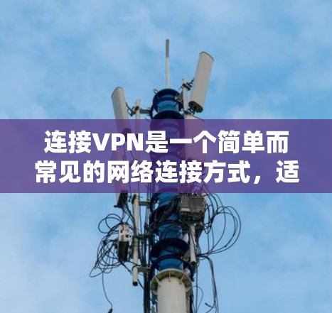 连接VPN是一个简单而常见的网络连接方式,适合需要实时视频通话或在线聊天的人。以下是一个详细的步骤指南,帮助你顺利连接VPN
