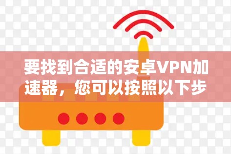 要找到合适的安卓VPN加速器，您可以按照以下步骤进行