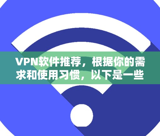VPN软件推荐,根据你的需求和使用习惯,以下是一些通用且受欢迎的VPN软件推荐,涵盖多种协议和功能