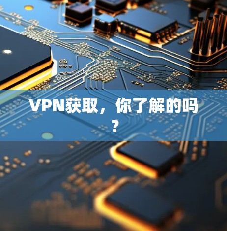 VPN获取,你了解的吗?