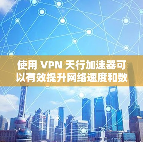 使用 VPN 天行加速器可以有效提升网络速度和数据传输效率,但使用前需谨慎考虑安全性和环境因素。以下是详细的步骤指南