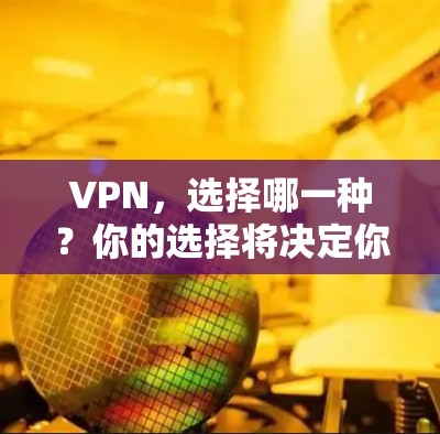 VPN,选择哪一种?你的选择将决定你的未来