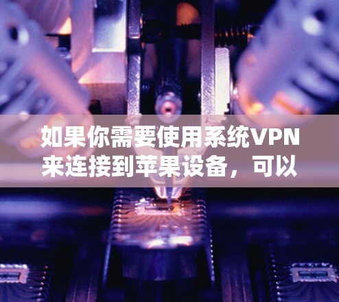 如果你需要使用系统VPN来连接到苹果设备,可以考虑以下方法