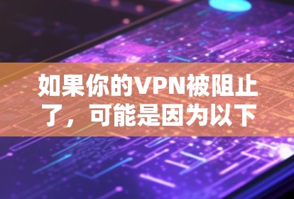 如果你的VPN被阻止了,可能是因为以下原因