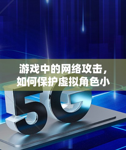 游戏中的网络攻击,如何保护虚拟角色小飞人