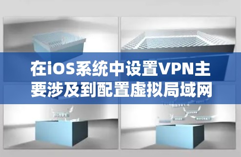 在iOS系统中设置VPN主要涉及到配置虚拟局域网（VLAN）以保护数据传输的安全。以下是详细的步骤指南