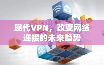 现代VPN,改变网络连接的未来趋势