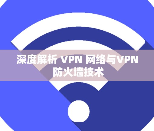 深度解析 VPN 网络与VPN 防火墙技术