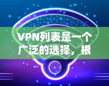 VPN列表是一个广泛的选择,根据你的需求和习惯,以下是一些常见的VPN推荐网站