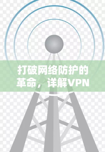 打破网络防护的革命,详解VPN的颠覆性解决方案
