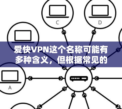 爱快VPN这个名称可能有多种含义，但根据常见的网络用语和技术术语，可能是指一种速度快的VPN服务或者某个特定的软件、工具或平台。以下是一些可能的解释