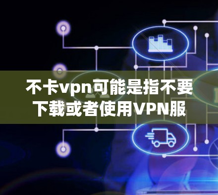 不卡vpn可能是指不要下载或者使用VPN服务来加密你的网络流量。如果这是你的需求，建议您先了解VPN的基本信息，包括服务提供商、平台的安全性、流量政策等，以确保选择合适的VPN服务