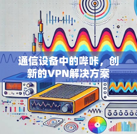 通信设备中的哔咔,创新的VPN解决方案