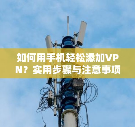 如何用手机轻松添加VPN？实用步骤与注意事项