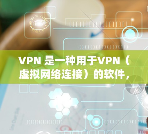 VPN 是一种用于VPN(虚拟网络连接)的软件,通常由公司提供,例如 NordVPN 或 OpenVPN。VPN允许用户在不 physically进入网络的情况下,通过网络连接外部网络或服务